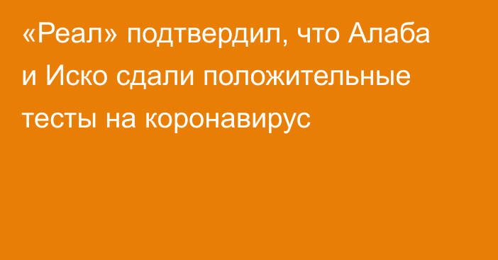 «Реал» подтвердил, что Алаба и Иско сдали положительные тесты на коронавирус