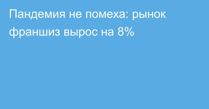 Пандемия не помеха: рынок франшиз вырос на 8%