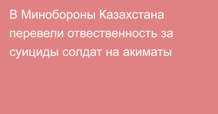 В Минобороны Казахстана перевели отвественность за суициды солдат на акиматы