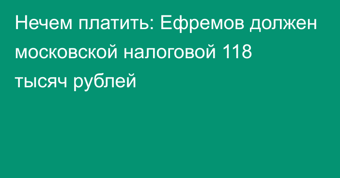 Нечем платить: Ефремов должен московской налоговой 118 тысяч рублей