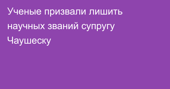 Ученые призвали лишить научных званий супругу Чаушеску