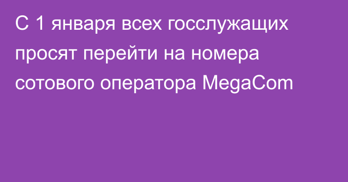 С 1 января всех госслужащих просят перейти на номера сотового оператора MegaCom