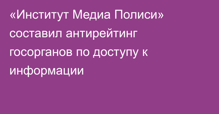 «Институт Медиа Полиси» составил антирейтинг госорганов по доступу к информации