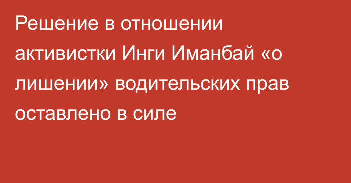 Решение в отношении активистки Инги Иманбай «о лишении» водительских прав оставлено в силе