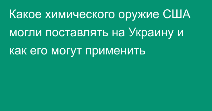 Какое химического оружие США могли поставлять на Украину и как его могут применить