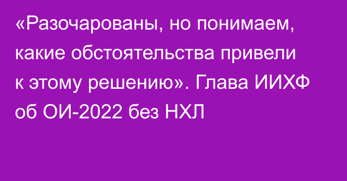 «Разочарованы, но понимаем, какие обстоятельства привели к этому решению». Глава ИИХФ об ОИ-2022 без НХЛ