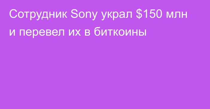 Сотрудник Sony украл $150 млн и перевел их в биткоины