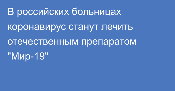 В российских больницах коронавирус станут лечить отечественным препаратом 