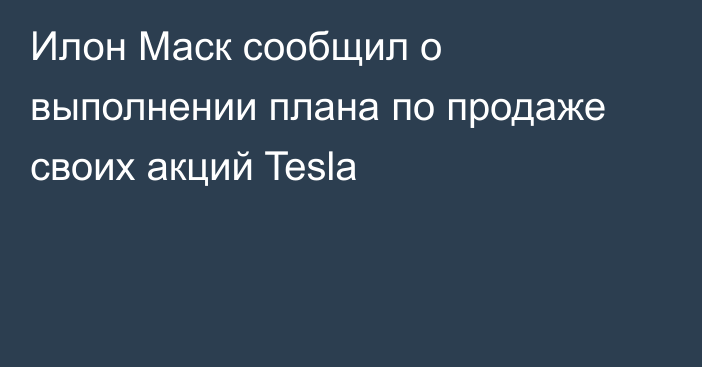 Илон Маск сообщил о выполнении плана по продаже своих акций Tesla