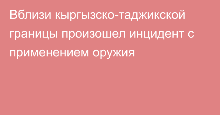 Вблизи кыргызско-таджикской границы произошел инцидент с применением оружия