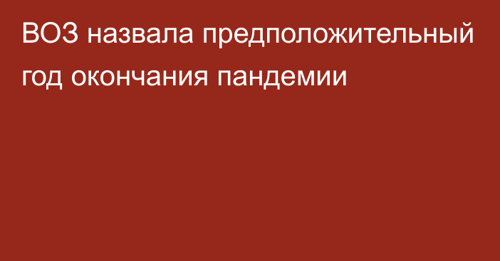 ВОЗ назвала предположительный год окончания пандемии