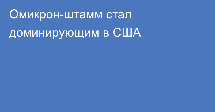 Омикрон-штамм стал доминирующим в США