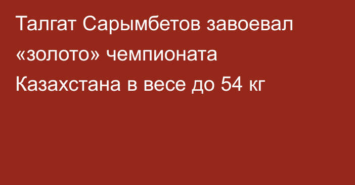 Талгат Сарымбетов завоевал «золото» чемпионата Казахстана в весе до 54 кг