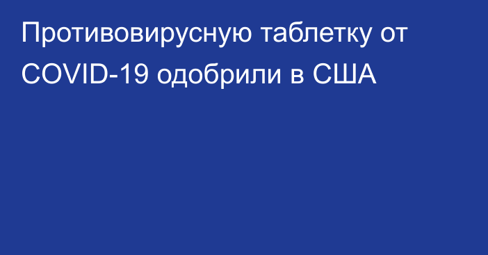 Противовирусную таблетку от COVID-19 одобрили в США