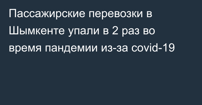 Пассажирские перевозки в Шымкенте упали в 2 раз во время пандемии из-за covid-19