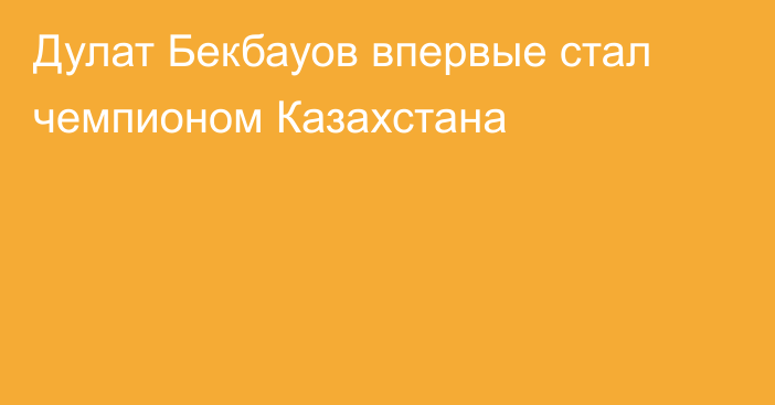 Дулат Бекбауов впервые стал чемпионом Казахстана