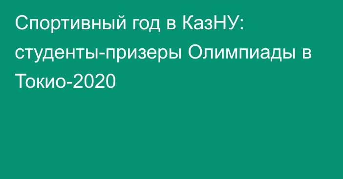 Спортивный год в КазНУ: студенты-призеры Олимпиады в Токио-2020