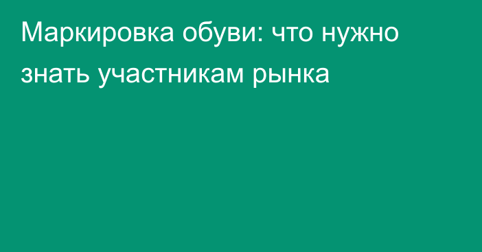 Маркировка обуви: что нужно знать участникам рынка