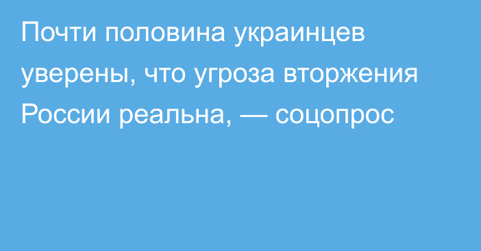 Почти половина украинцев уверены, что угроза вторжения России реальна, — соцопрос