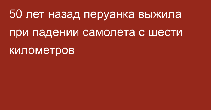 50 лет назад перуанка выжила при падении самолета с шести километров