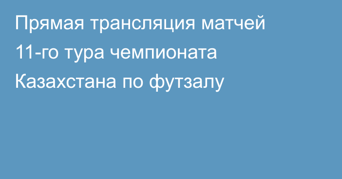 Прямая трансляция матчей 11-го тура чемпионата Казахстана по футзалу