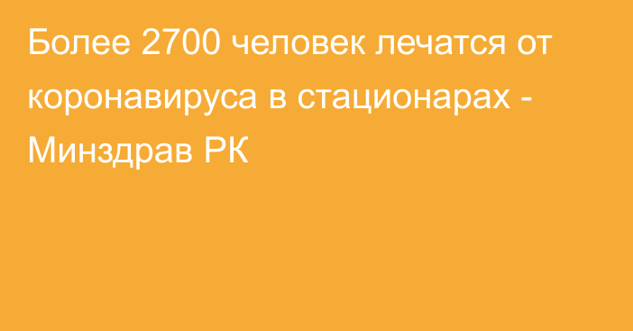 Более 2700 человек лечатся от коронавируса в стационарах - Минздрав РК