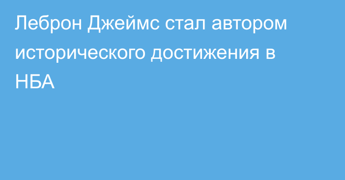 Леброн Джеймс стал автором исторического достижения в НБА