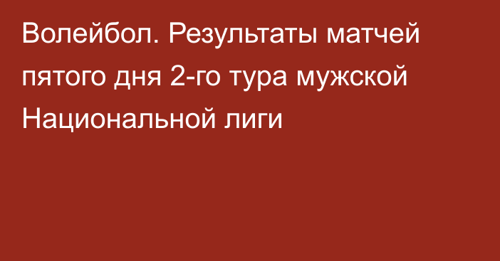 Волейбол. Результаты матчей пятого дня 2-го тура мужской Национальной лиги