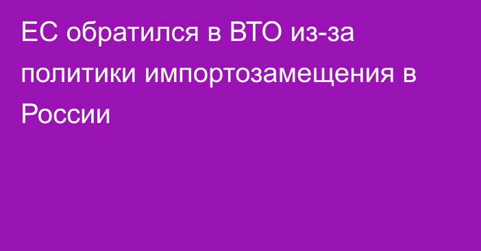 ЕС обратился в ВТО из-за политики импортозамещения в России