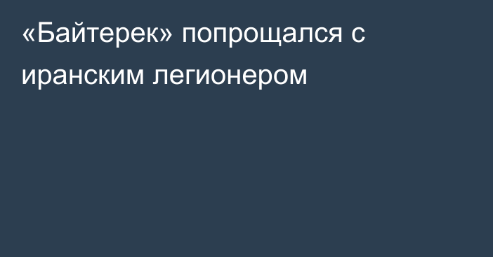 «Байтерек» попрощался с иранским легионером