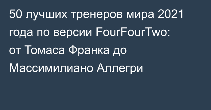 50 лучших тренеров мира 2021 года по версии FourFourTwo: от Томаса Франка до Массимилиано Аллегри