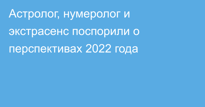 Астролог, нумеролог и экстрасенс поспорили о перспективах 2022 года