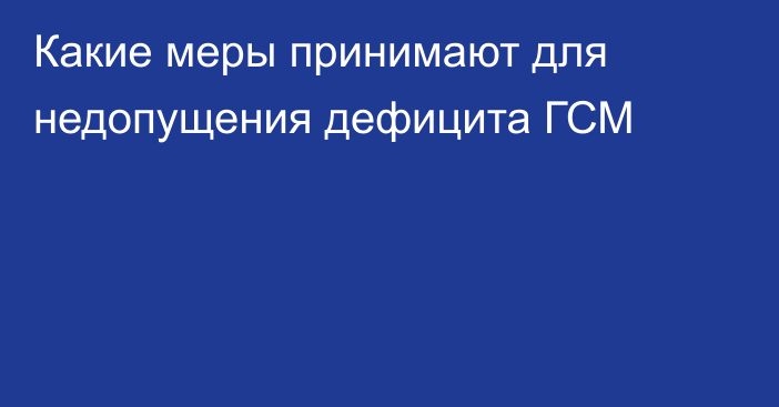 Какие меры принимают для недопущения дефицита ГСМ