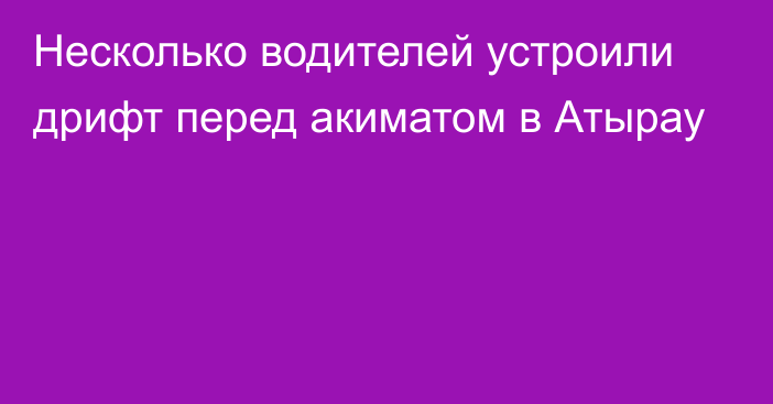 Несколько водителей устроили дрифт перед акиматом в Атырау