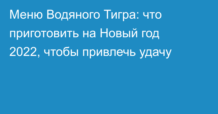 Меню Водяного Тигра: что приготовить на Новый год 2022, чтобы привлечь удачу