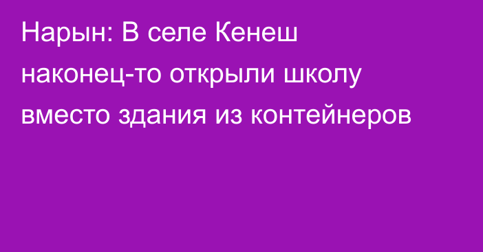 Нарын: В селе Кенеш наконец-то открыли школу вместо здания из контейнеров