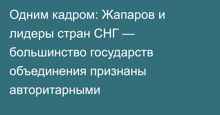 Одним кадром: Жапаров и лидеры стран СНГ — большинство государств объединения признаны авторитарными