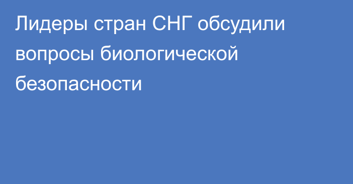 Лидеры стран СНГ обсудили вопросы биологической безопасности