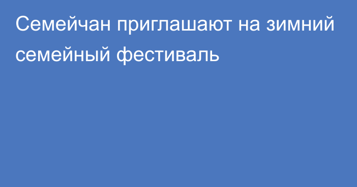 Семейчан приглашают на зимний семейный фестиваль