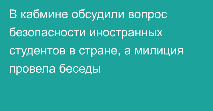 В кабмине обсудили вопрос безопасности иностранных студентов в стране, а милиция провела беседы