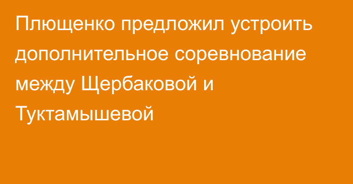 Плющенко предложил устроить дополнительное соревнование между Щербаковой и Туктамышевой