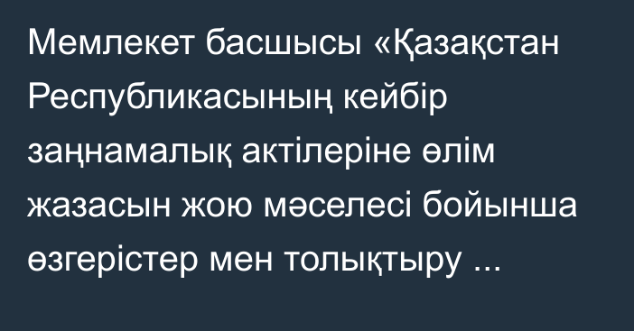 Мемлекет басшысы «Қазақстан Республикасының кейбір заңнамалық актілеріне өлім жазасын жою мәселесі бойынша өзгерістер мен толықтыру енгізу туралы» Қазақстан Республикасының Заңына қол қойды