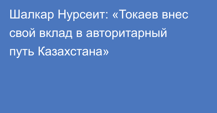 Шалкар Нурсеит: «Токаев внес свой вклад в авторитарный путь Казахстана»