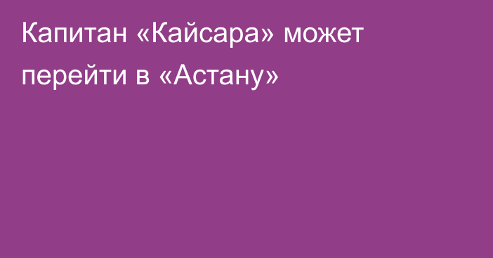 Капитан «Кайсара» может перейти в «Астану»