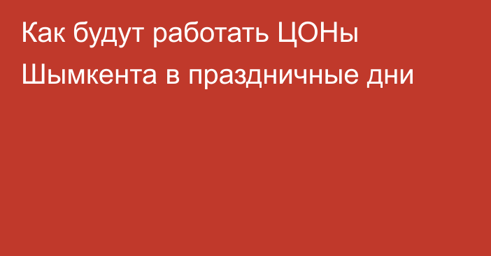 Как будут работать  ЦОНы Шымкента в праздничные дни