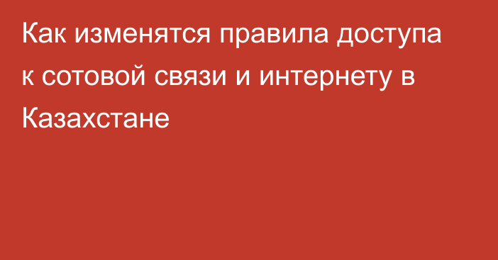 Как изменятся правила доступа к сотовой связи и интернету в Казахстане