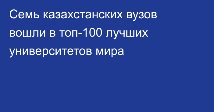 Семь казахстанских вузов вошли в топ-100 лучших университетов мира