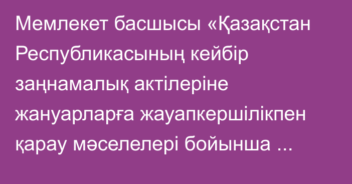 Мемлекет басшысы «Қазақстан Республикасының кейбір заңнамалық актілеріне жануарларға жауапкершілікпен қарау мәселелері бойынша өзгерістер мен толықтырулар енгізу туралы» Қазақстан Республикасының Заңына қол қойды