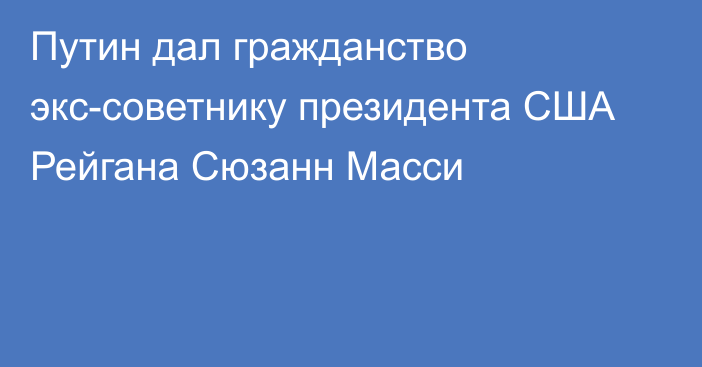 Путин дал гражданство экс-советнику президента США Рейгана Сюзанн Масси