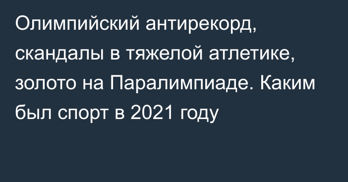 Олимпийский антирекорд, скандалы в тяжелой атлетике, золото на Паралимпиаде. Каким был спорт в 2021 году